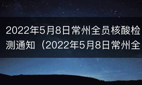 2022年5月8日常州全员核酸检测通知（2022年5月8日常州全员核酸检测通知公告）