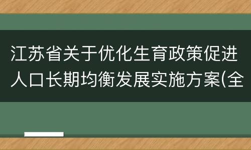 江苏省关于优化生育政策促进人口长期均衡发展实施方案(全文)