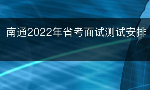 南通2022年省考面试测试安排