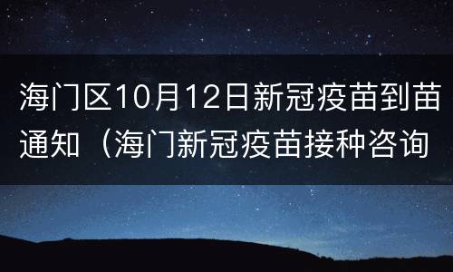 海门区10月12日新冠疫苗到苗通知（海门新冠疫苗接种咨询电话）