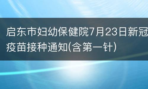 启东市妇幼保健院7月23日新冠疫苗接种通知(含第一针)
