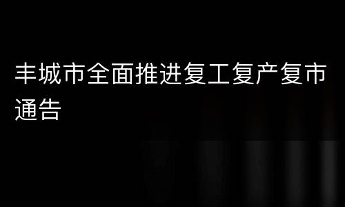 丰城市全面推进复工复产复市通告