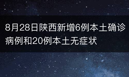 8月28日陕西新增6例本土确诊病例和20例本土无症状