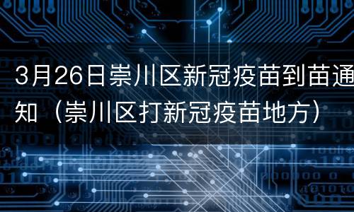 3月26日崇川区新冠疫苗到苗通知（崇川区打新冠疫苗地方）