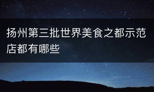 扬州第三批世界美食之都示范店都有哪些