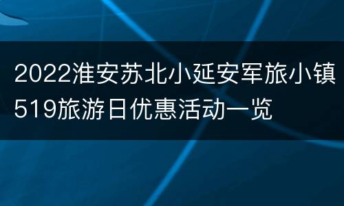 2022淮安苏北小延安军旅小镇519旅游日优惠活动一览