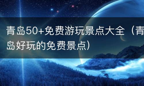 青岛50+免费游玩景点大全（青岛好玩的免费景点）