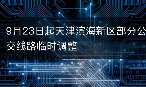 9月23日起天津滨海新区部分公交线路临时调整