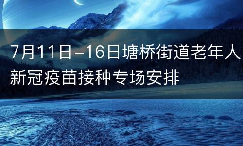 7月11日-16日塘桥街道老年人新冠疫苗接种专场安排