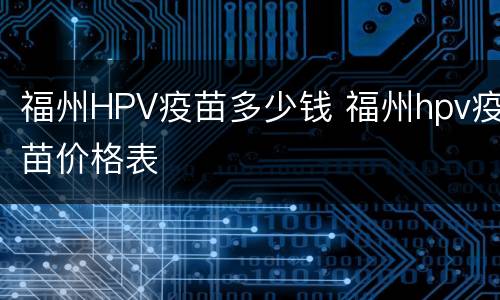 福州HPV疫苗多少钱 福州hpv疫苗价格表