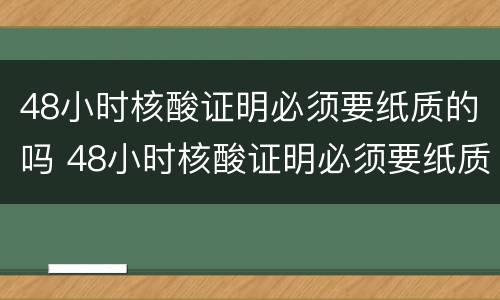 48小时核酸证明必须要纸质的吗 48小时核酸证明必须要纸质的吗西安