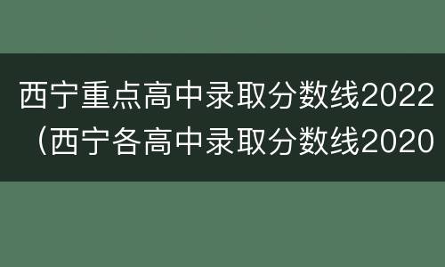 西宁重点高中录取分数线2022（西宁各高中录取分数线2020）