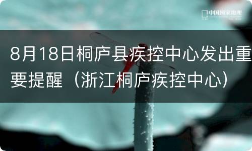 8月18日桐庐县疾控中心发出重要提醒（浙江桐庐疾控中心）