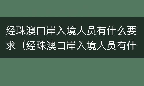 经珠澳口岸入境人员有什么要求（经珠澳口岸入境人员有什么要求吗）