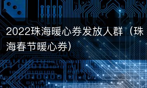 2022珠海暖心券发放人群（珠海春节暖心券）