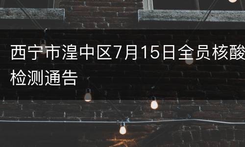 西宁市湟中区7月15日全员核酸检测通告