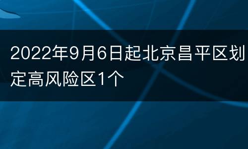 2022年9月6日起北京昌平区划定高风险区1个