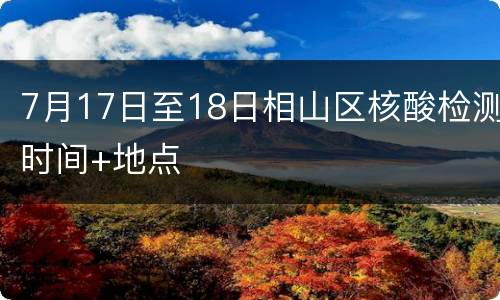 7月17日至18日相山区核酸检测时间+地点