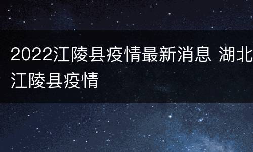2022江陵县疫情最新消息 湖北江陵县疫情