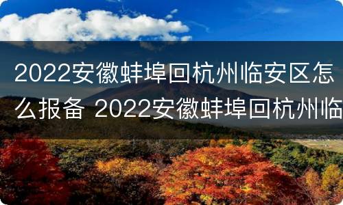 2022安徽蚌埠回杭州临安区怎么报备 2022安徽蚌埠回杭州临安区怎么报备啊
