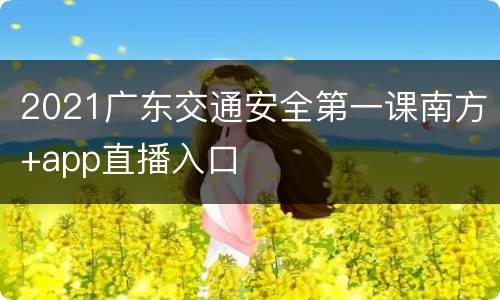 2021广东交通安全第一课南方+app直播入口