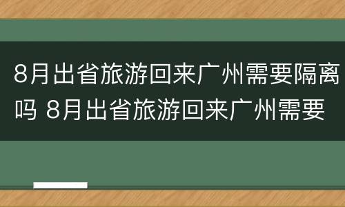8月出省旅游回来广州需要隔离吗 8月出省旅游回来广州需要隔离吗现在