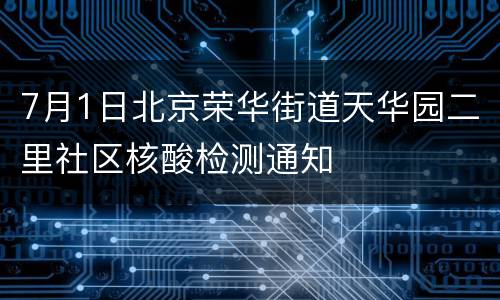 7月1日北京荣华街道天华园二里社区核酸检测通知
