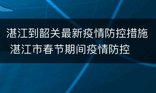 湛江到韶关最新疫情防控措施 湛江市春节期间疫情防控