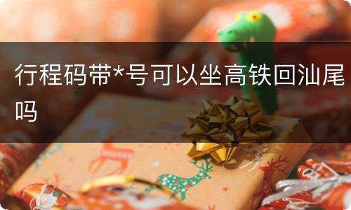 行程码带*号可以坐高铁回汕尾吗