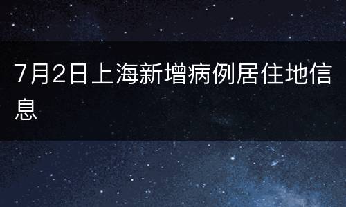 7月2日上海新增病例居住地信息