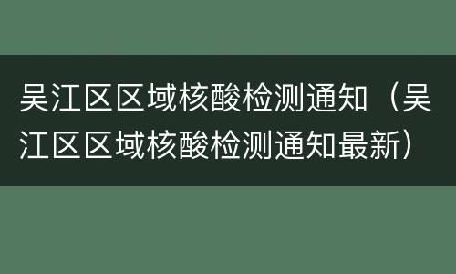 吴江区区域核酸检测通知（吴江区区域核酸检测通知最新）
