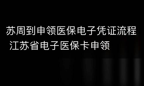 苏周到申领医保电子凭证流程 江苏省电子医保卡申领