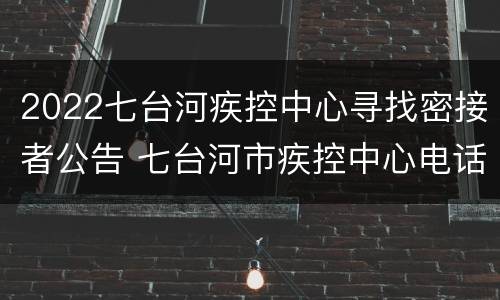 2022七台河疾控中心寻找密接者公告 七台河市疾控中心电话号码