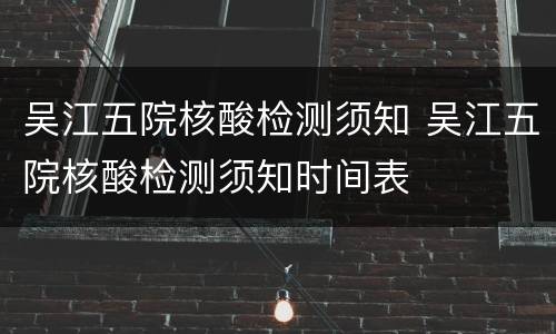 吴江五院核酸检测须知 吴江五院核酸检测须知时间表