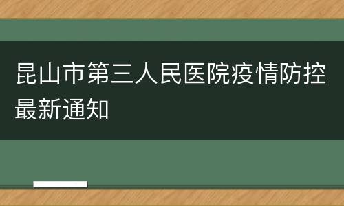 昆山市第三人民医院疫情防控最新通知