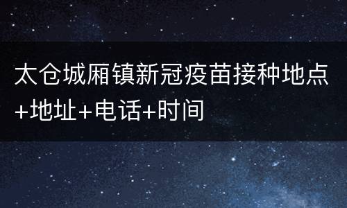 太仓城厢镇新冠疫苗接种地点+地址+电话+时间