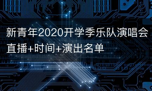 新青年2020开学季乐队演唱会直播+时间+演出名单