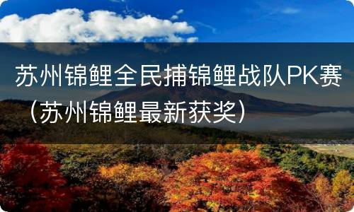 苏州锦鲤全民捕锦鲤战队PK赛（苏州锦鲤最新获奖）