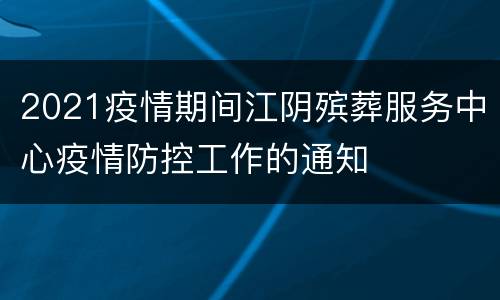 2021疫情期间江阴殡葬服务中心疫情防控工作的通知