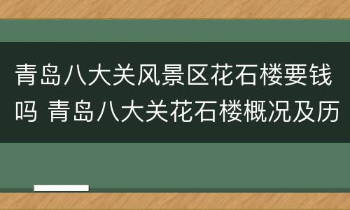 青岛八大关风景区花石楼要钱吗 青岛八大关花石楼概况及历史?