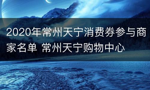2020年常州天宁消费券参与商家名单 常州天宁购物中心