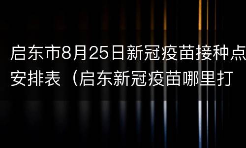 启东市8月25日新冠疫苗接种点安排表（启东新冠疫苗哪里打）