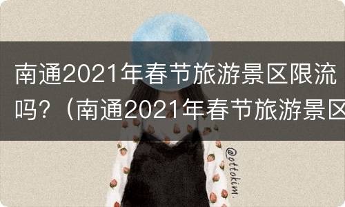 南通2021年春节旅游景区限流吗?（南通2021年春节旅游景区限流吗知乎）