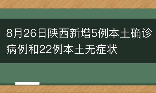 8月26日陕西新增5例本土确诊病例和22例本土无症状