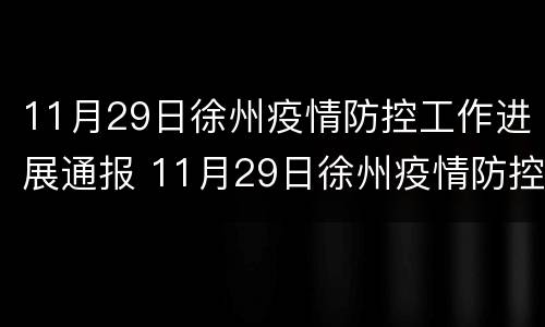 11月29日徐州疫情防控工作进展通报 11月29日徐州疫情防控工作进展通报表