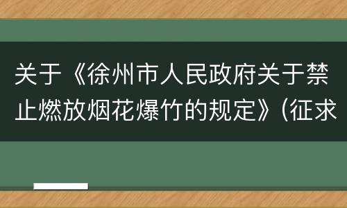 关于《徐州市人民政府关于禁止燃放烟花爆竹的规定》(征求意见稿)公开征求意见的公告