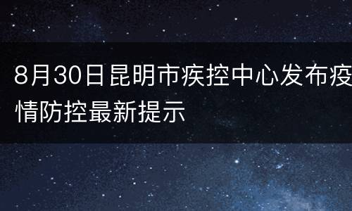 8月30日昆明市疾控中心发布疫情防控最新提示