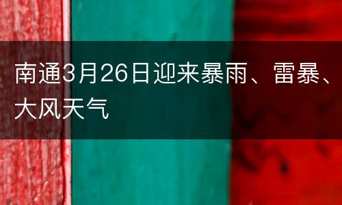 南通3月26日迎来暴雨、雷暴、大风天气