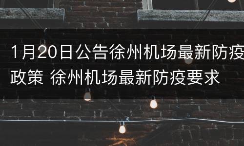 1月20日公告徐州机场最新防疫政策 徐州机场最新防疫要求