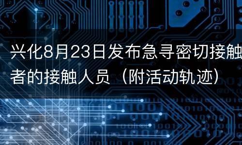 兴化8月23日发布急寻密切接触者的接触人员（附活动轨迹）
